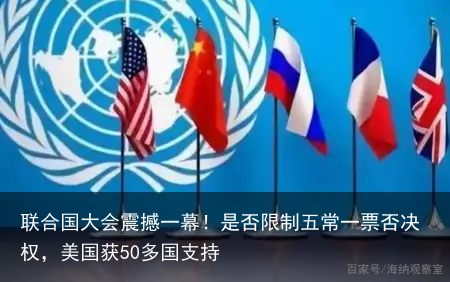 联合国大会震撼一幕！是否限制五常一票否决权，美国获50多国支持