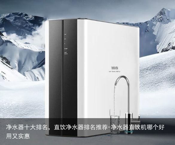 净水器十大排名，直饮净水器排名推荐-净水器直饮机哪个好用又实惠