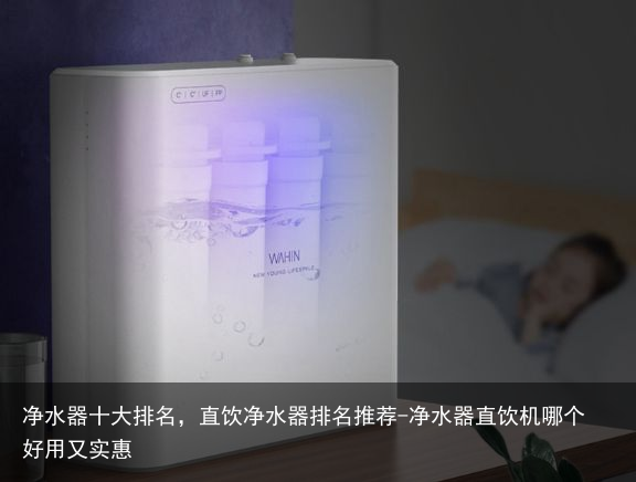 净水器十大排名，直饮净水器排名推荐-净水器直饮机哪个好用又实惠