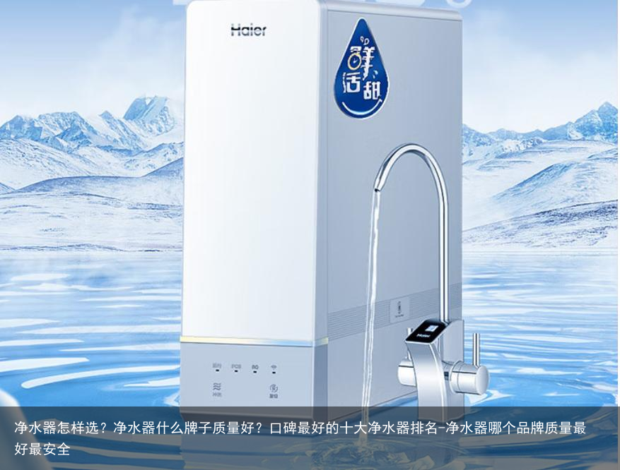净水器怎样选？净水器什么牌子质量好？口碑最好的十大净水器排名-净水器哪个品牌质量最好最安全