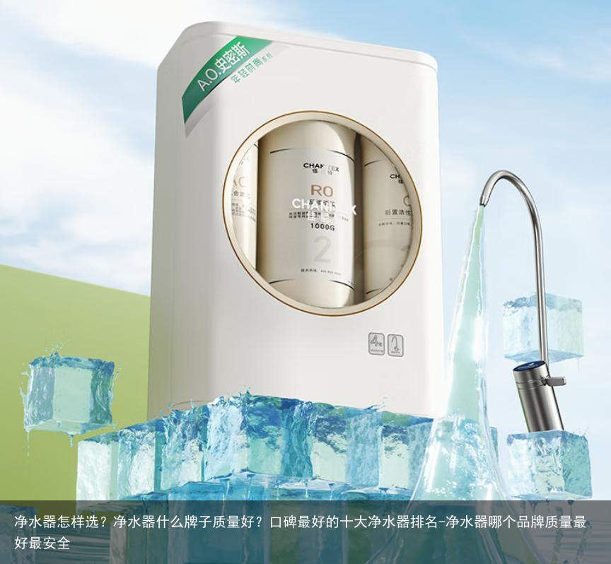净水器怎样选？净水器什么牌子质量好？口碑最好的十大净水器排名-净水器哪个品牌质量最好最安全
