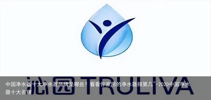 中国净水器十大净水器品牌是哪些？看看你家用的净水器排第几~-2020中国净水器十大名牌