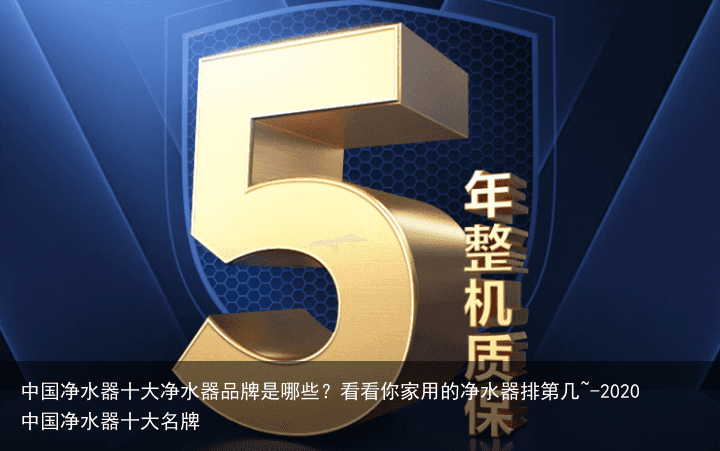 中国净水器十大净水器品牌是哪些？看看你家用的净水器排第几~-2020中国净水器十大名牌
