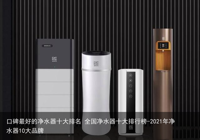 口碑最好的净水器十大排名 全国净水器十大排行榜-2021年净水器10大品牌