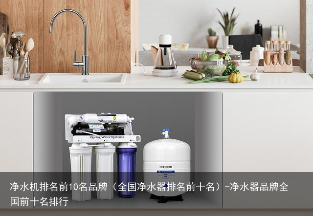 净水机排名前10名品牌（全国净水器排名前十名）-净水器品牌全国前十名排行
