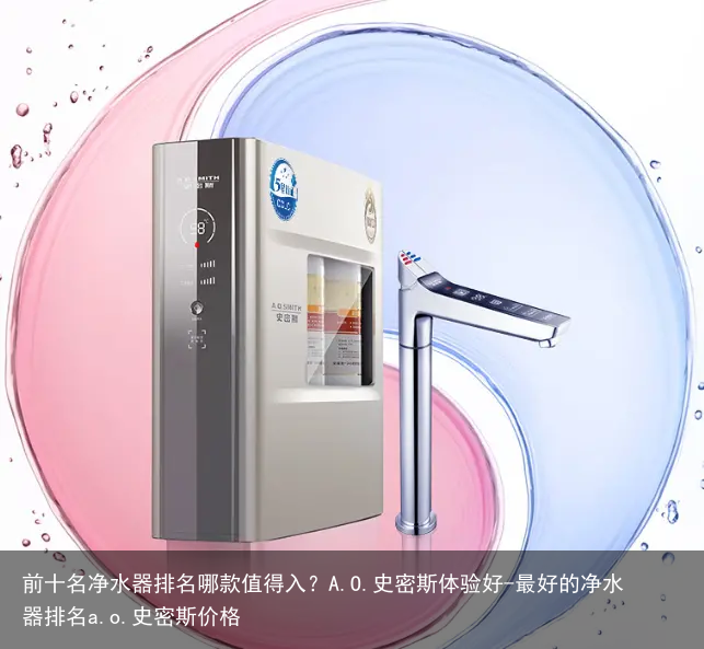 前十名净水器排名哪款值得入？A.O.史密斯体验好-最好的净水器排名a.o.史密斯价格