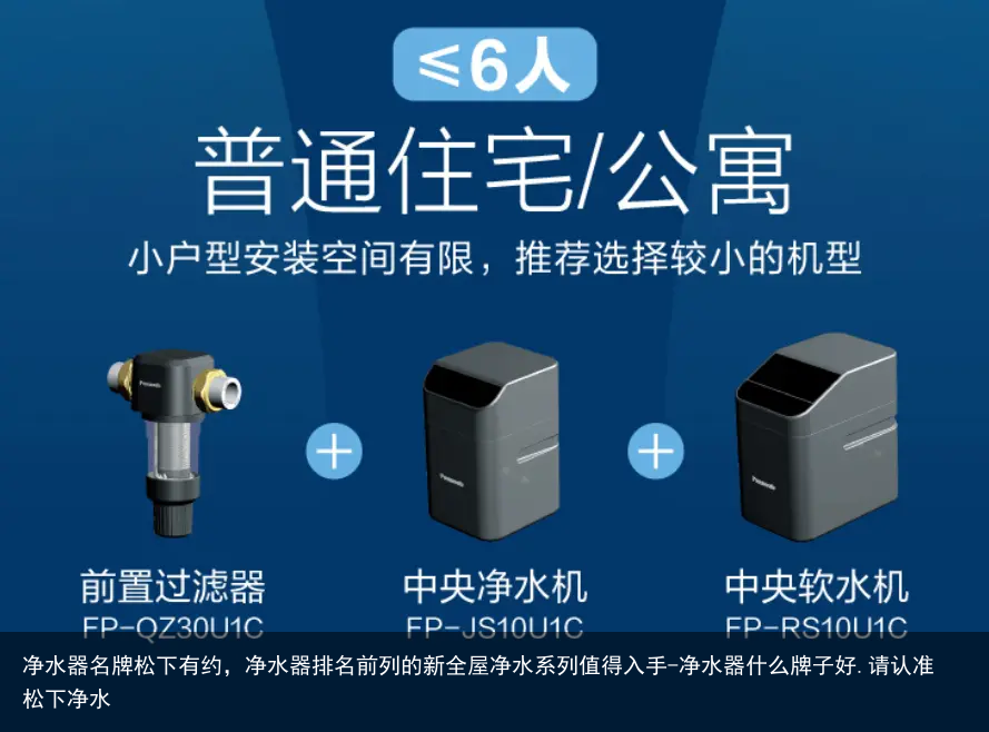 净水器名牌松下有约，净水器排名前列的新全屋净水系列值得入手-净水器什么牌子好.请认准松下净水