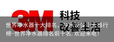 世界净水器十大排名，净水设备十大排行榜-世界净水器排名前十名,欢迎来电!