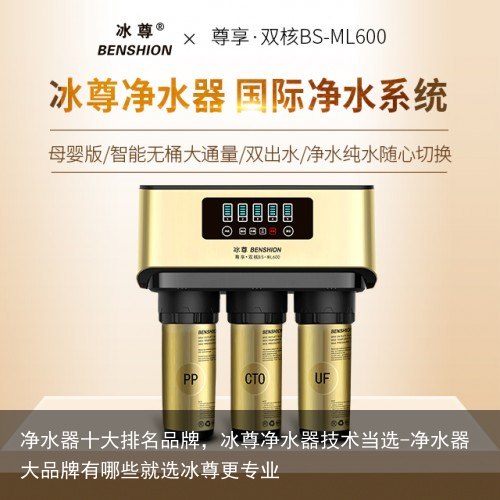 净水器十大排名品牌，冰尊净水器技术当选-净水器大品牌有哪些就选冰尊更专业