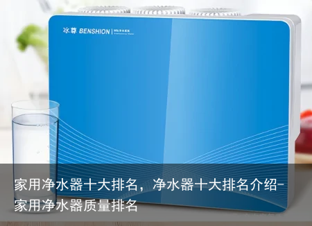 家用净水器十大排名，净水器十大排名介绍-家用净水器质量排名