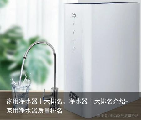 家用净水器十大排名，净水器十大排名介绍-家用净水器质量排名