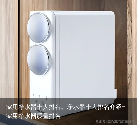 家用净水器十大排名，净水器十大排名介绍-家用净水器质量排名
