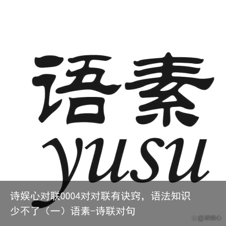 诗娱心对联0004对对联有诀窍，语法知识少不了（一）语素-诗联对句