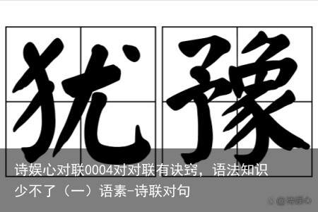 诗娱心对联0004对对联有诀窍，语法知识少不了（一）语素-诗联对句