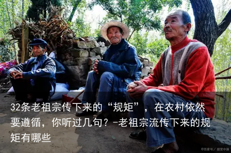 32条老祖宗传下来的“规矩”，在农村依然要遵循，你听过几句？-老祖宗流传下来的规矩有哪些