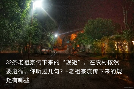 32条老祖宗传下来的“规矩”，在农村依然要遵循，你听过几句？-老祖宗流传下来的规矩有哪些