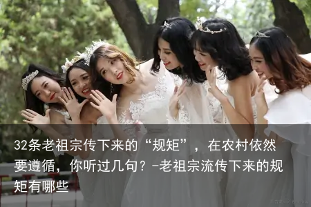 32条老祖宗传下来的“规矩”，在农村依然要遵循，你听过几句？-老祖宗流传下来的规矩有哪些
