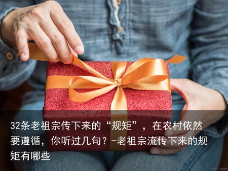 32条老祖宗传下来的“规矩”，在农村依然要遵循，你听过几句？-老祖宗流传下来的规矩有哪些