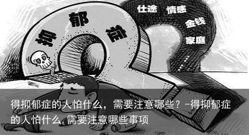 得抑郁症的人怕什么，需要注意哪些？-得抑郁症的人怕什么,需要注意哪些事项