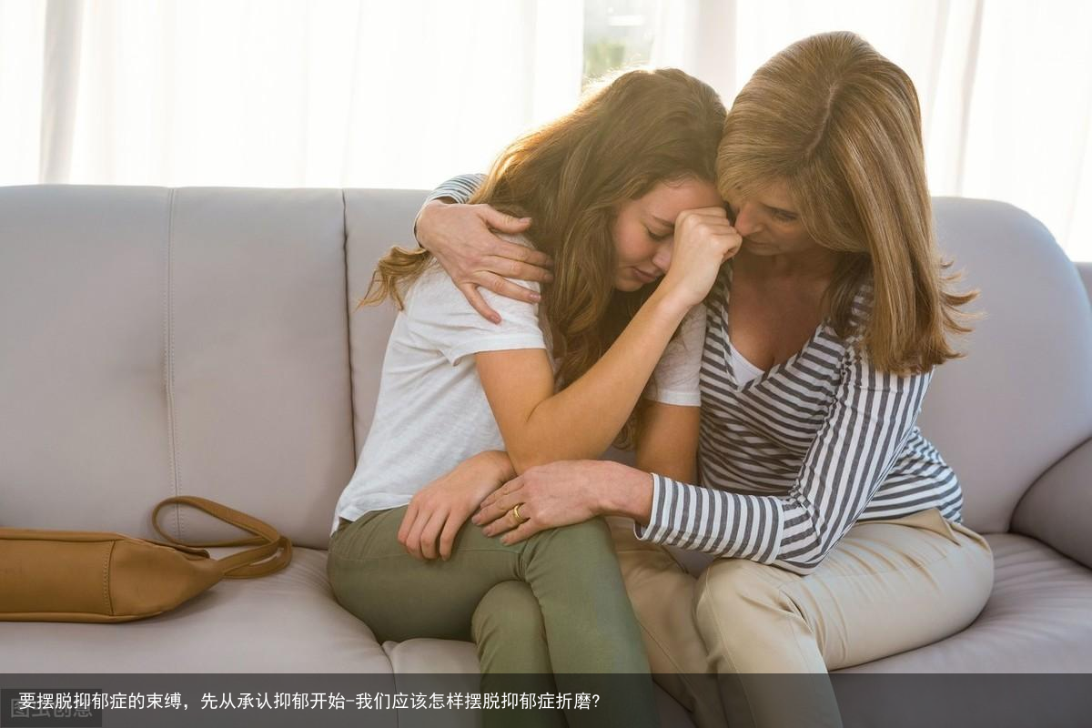 要摆脱抑郁症的束缚，先从承认抑郁开始-我们应该怎样摆脱抑郁症折磨?