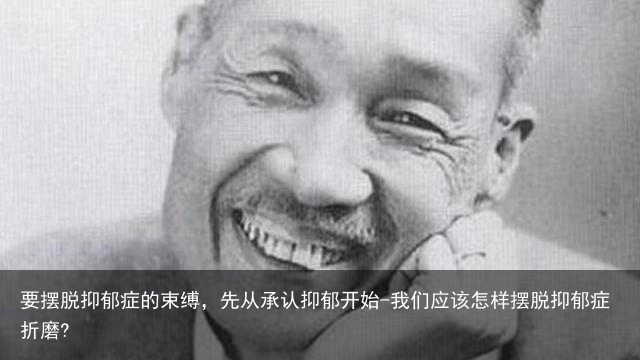 要摆脱抑郁症的束缚，先从承认抑郁开始-我们应该怎样摆脱抑郁症折磨?