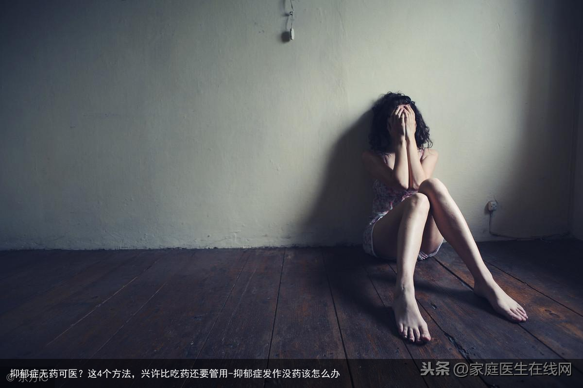 抑郁症无药可医？这4个方法，兴许比吃药还要管用-抑郁症发作没药该怎么办
