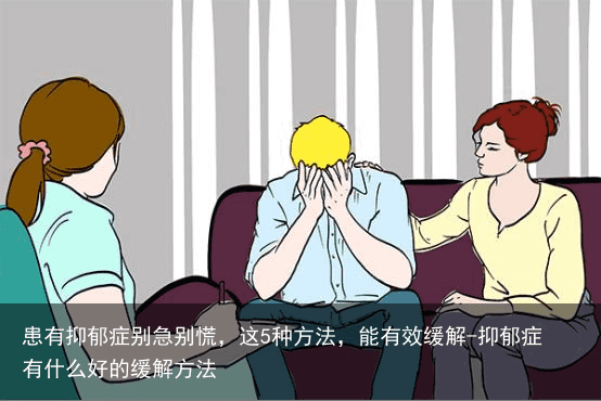 患有抑郁症别急别慌，这5种方法，能有效缓解-抑郁症有什么好的缓解方法