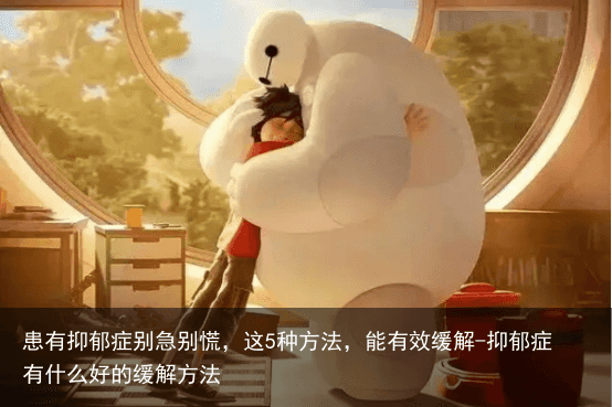 患有抑郁症别急别慌，这5种方法，能有效缓解-抑郁症有什么好的缓解方法