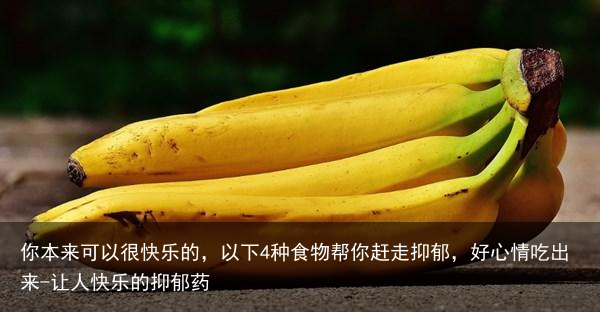 你本来可以很快乐的，以下4种食物帮你赶走抑郁，好心情吃出来-让人快乐的抑郁药