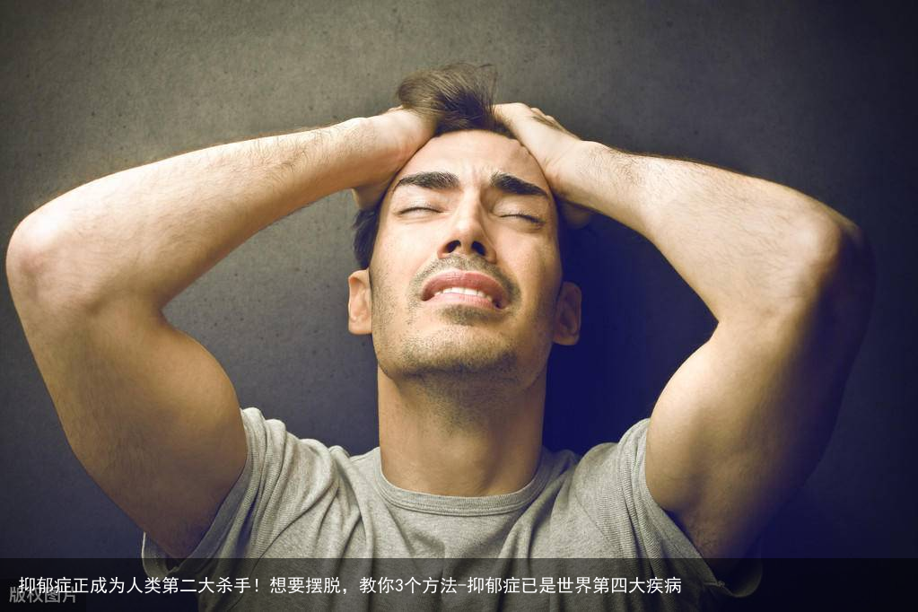 抑郁症正成为人类第二大杀手！想要摆脱，教你3个方法-抑郁症已是世界第四大疾病