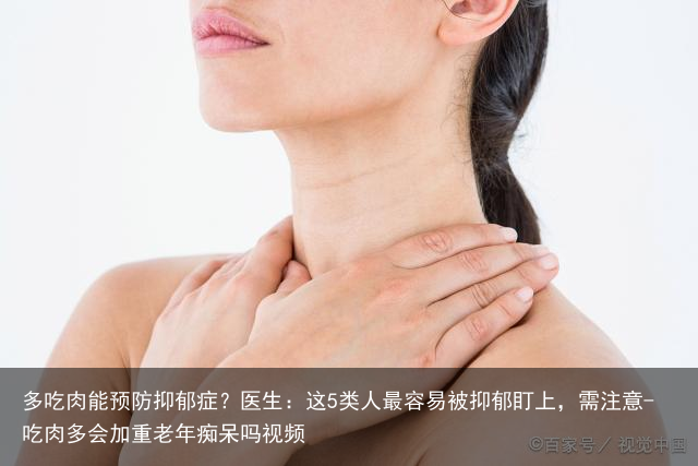 多吃肉能预防抑郁症？医生：这5类人最容易被抑郁盯上，需注意-吃肉多会加重老年痴呆吗视频