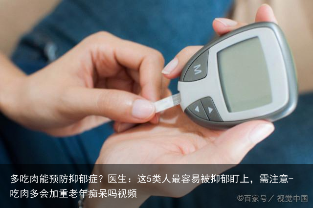 多吃肉能预防抑郁症？医生：这5类人最容易被抑郁盯上，需注意-吃肉多会加重老年痴呆吗视频