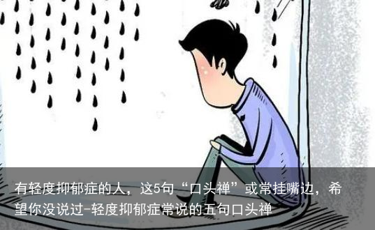 有轻度抑郁症的人，这5句“口头禅”或常挂嘴边，希望你没说过-轻度抑郁症常说的五句口头禅