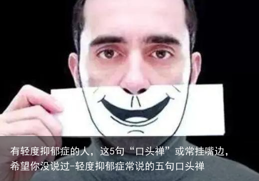 有轻度抑郁症的人，这5句“口头禅”或常挂嘴边，希望你没说过-轻度抑郁症常说的五句口头禅