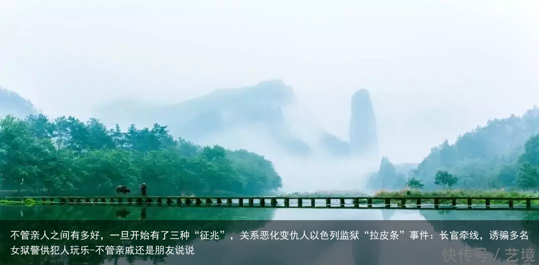 不管亲人之间有多好，一旦开始有了三种“征兆”，关系恶化变仇人以色列监狱“拉皮条”事件：长官牵线，诱骗多名女狱警供犯人玩乐-不管亲戚还是朋友说说