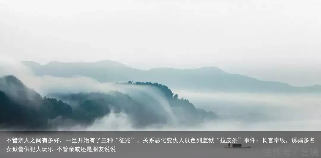 不管亲人之间有多好，一旦开始有了三种“征兆”，关系恶化变仇人以色列监狱“拉皮条”事件：长官牵线，诱骗多名女狱警供犯人玩乐-不管亲戚还是朋友说说