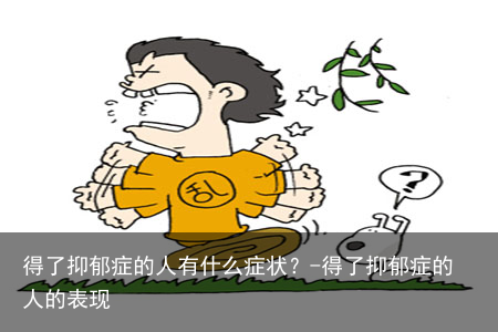 得了抑郁症的人有什么症状？-得了抑郁症的人的表现