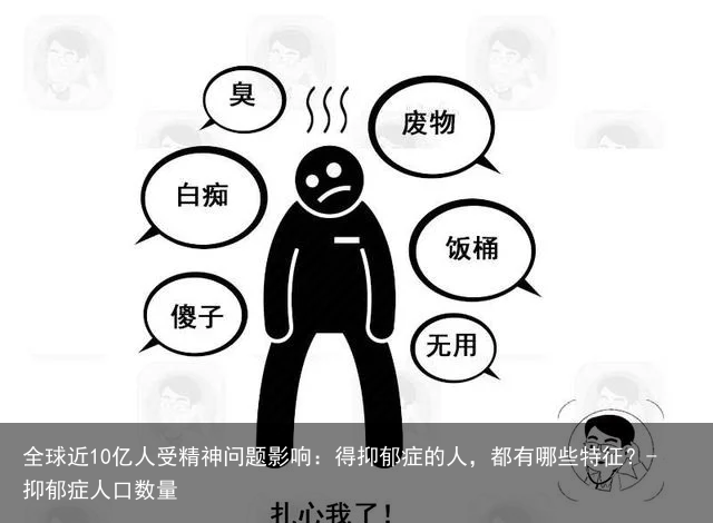 全球近10亿人受精神问题影响：得抑郁症的人，都有哪些特征？-抑郁症人口数量