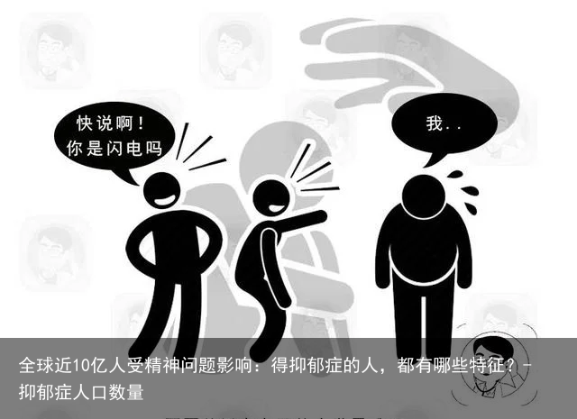 全球近10亿人受精神问题影响：得抑郁症的人，都有哪些特征？-抑郁症人口数量