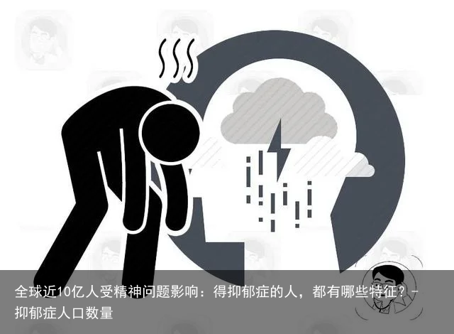 全球近10亿人受精神问题影响：得抑郁症的人，都有哪些特征？-抑郁症人口数量