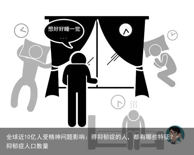 全球近10亿人受精神问题影响：得抑郁症的人，都有哪些特征？-抑郁症人口数量
