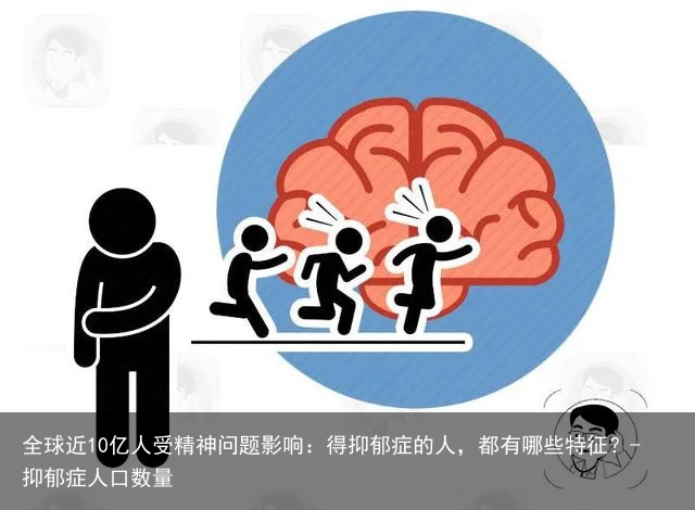 全球近10亿人受精神问题影响：得抑郁症的人，都有哪些特征？-抑郁症人口数量