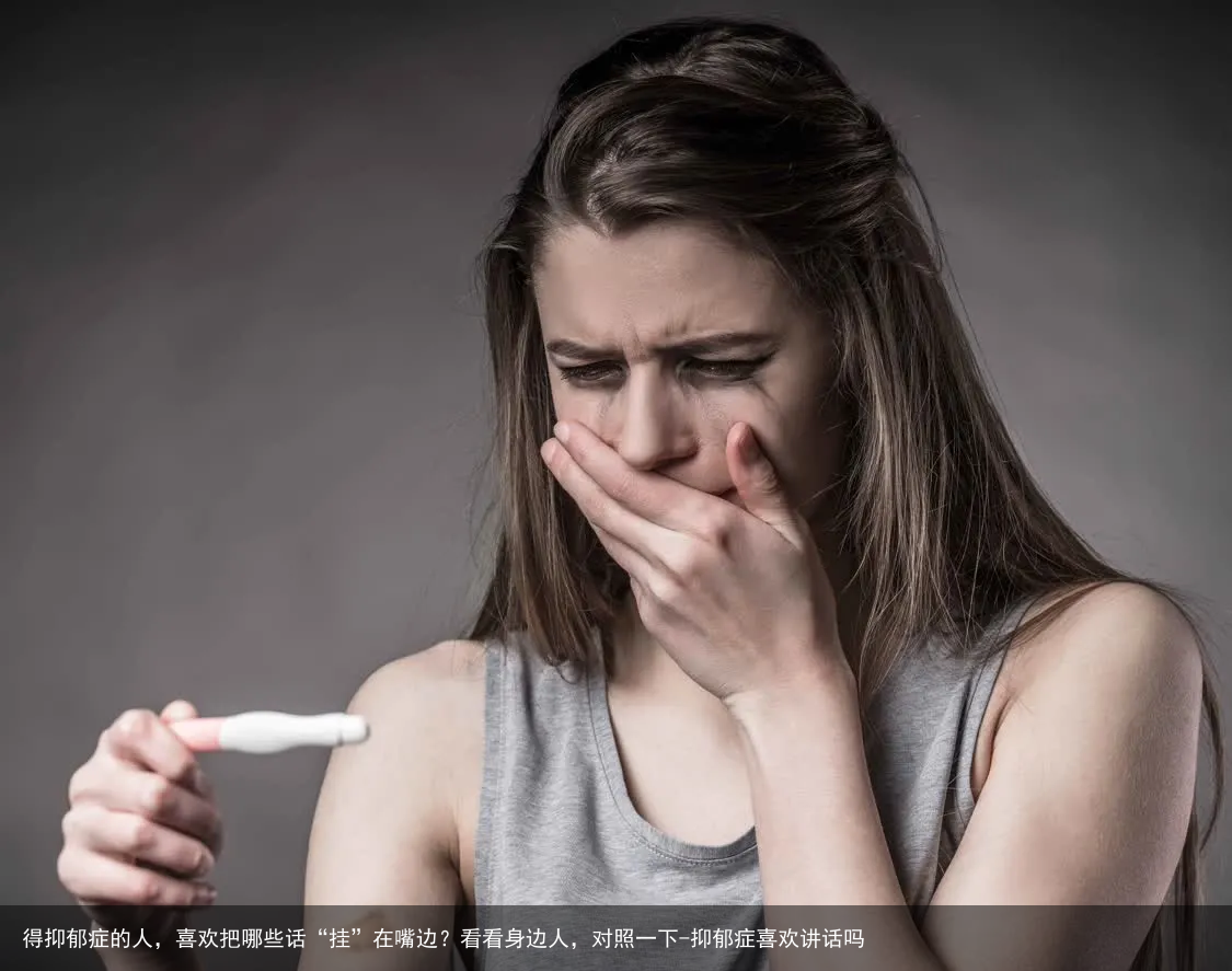 得抑郁症的人，喜欢把哪些话“挂”在嘴边？看看身边人，对照一下-抑郁症喜欢讲话吗