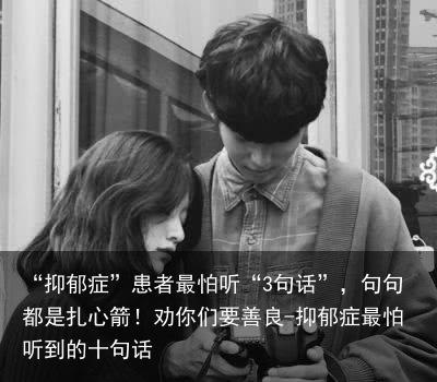 “抑郁症”患者最怕听“3句话”，句句都是扎心箭！劝你们要善良-抑郁症最怕听到的十句话