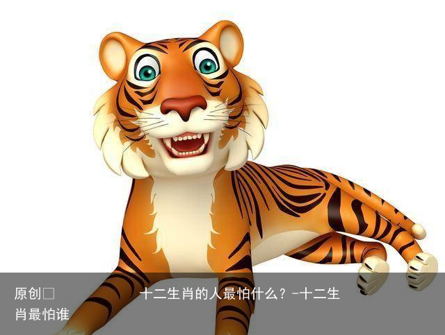 十二生肖的人最怕什么？-十二生肖最怕谁
