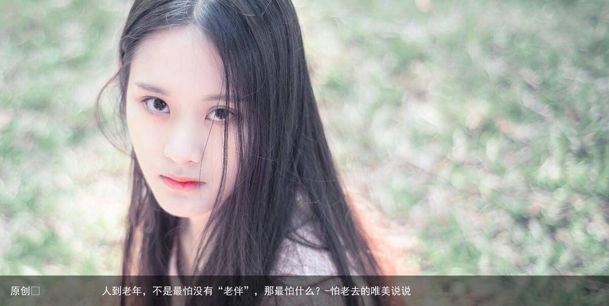 人到老年，不是最怕没有“老伴”，那最怕什么？