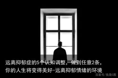 远离抑郁症的5个认知调整，做到任意2条，你的人生将变得美好-远离抑郁情绪的环境
