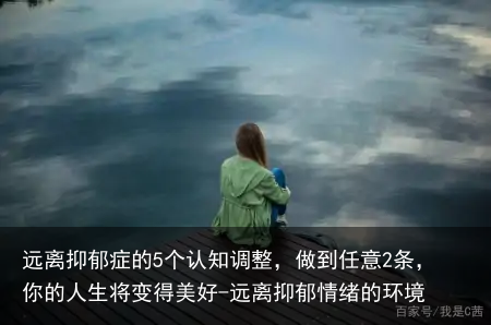 远离抑郁症的5个认知调整，做到任意2条，你的人生将变得美好-远离抑郁情绪的环境