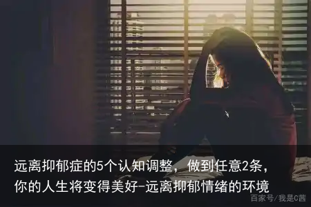 远离抑郁症的5个认知调整，做到任意2条，你的人生将变得美好-远离抑郁情绪的环境