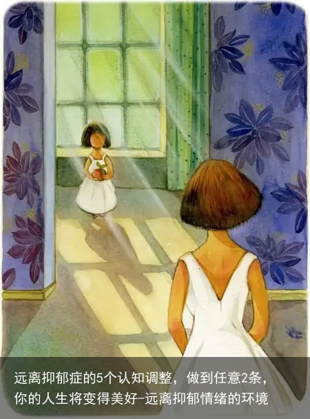 远离抑郁症的5个认知调整，做到任意2条，你的人生将变得美好-远离抑郁情绪的环境
